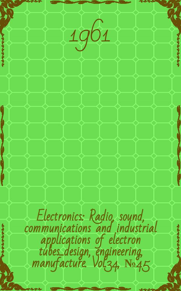Electronics : Radio, sound, communications and industrial applications of electron tubes...design, engineering, manufacture. Vol.34, №45