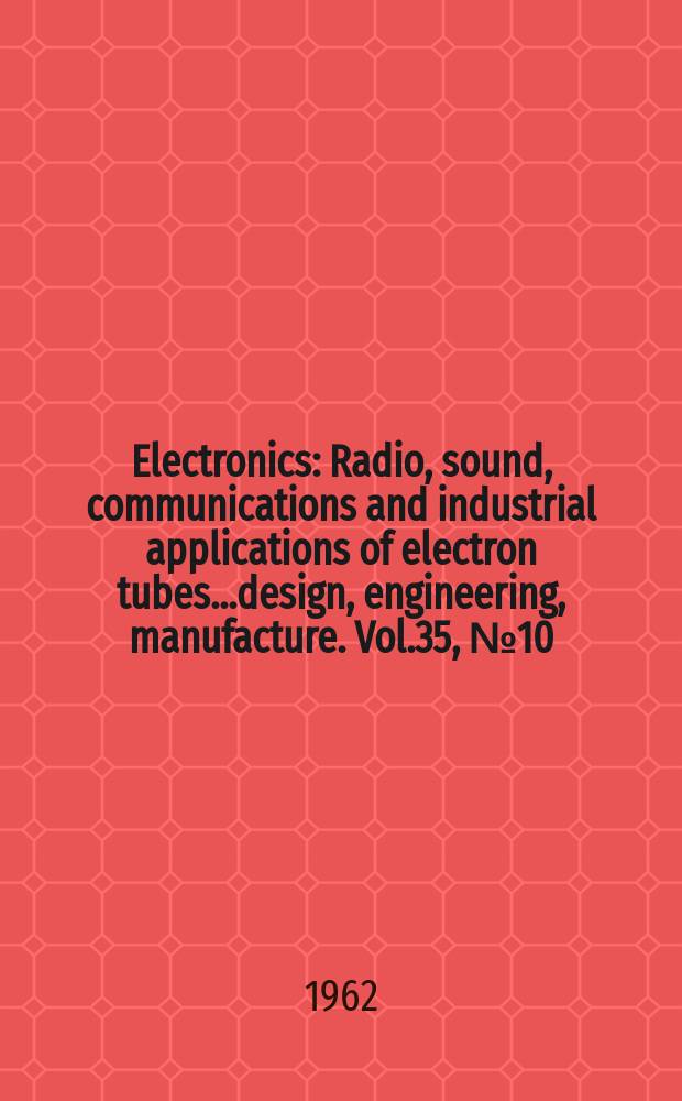 Electronics : Radio, sound, communications and industrial applications of electron tubes...design, engineering, manufacture. Vol.35, №10