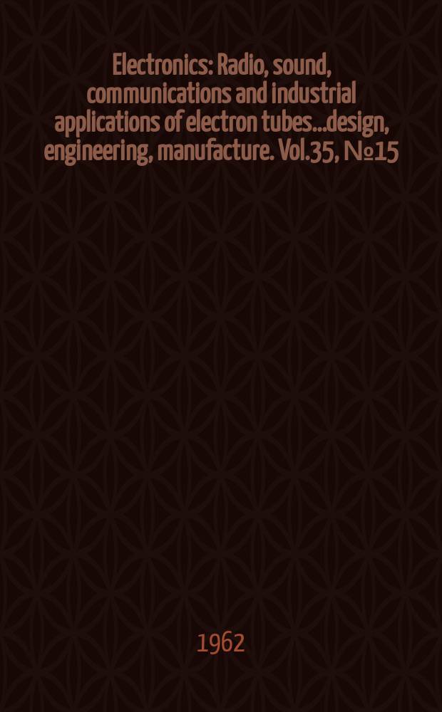 Electronics : Radio, sound, communications and industrial applications of electron tubes...design, engineering, manufacture. Vol.35, №15
