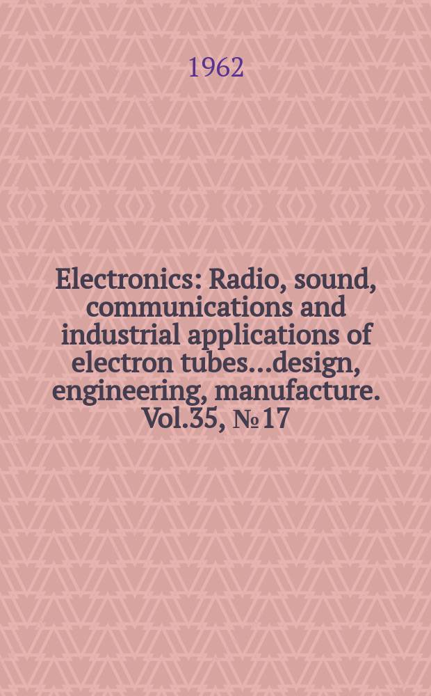 Electronics : Radio, sound, communications and industrial applications of electron tubes...design, engineering, manufacture. Vol.35, №17