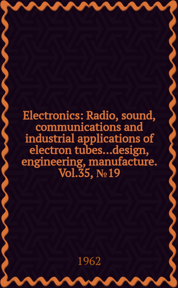 Electronics : Radio, sound, communications and industrial applications of electron tubes...design, engineering, manufacture. Vol.35, №19