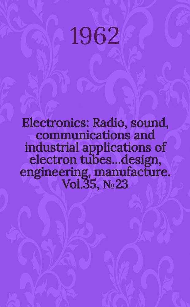 Electronics : Radio, sound, communications and industrial applications of electron tubes...design, engineering, manufacture. Vol.35, №23