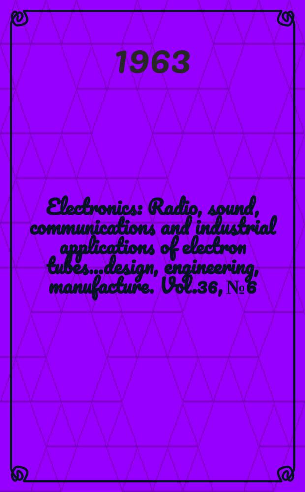 Electronics : Radio, sound, communications and industrial applications of electron tubes...design, engineering, manufacture. Vol.36, №6