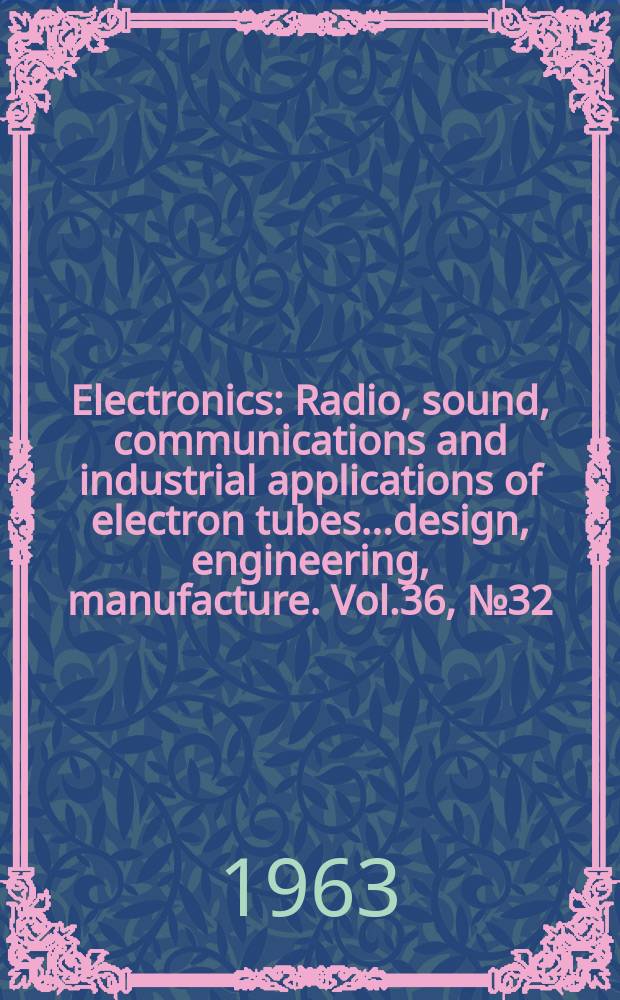 Electronics : Radio, sound, communications and industrial applications of electron tubes...design, engineering, manufacture. Vol.36, №32