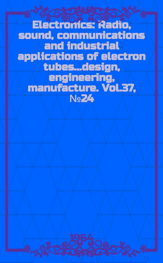 Electronics : Radio, sound, communications and industrial applications of electron tubes...design, engineering, manufacture. Vol.37, №24