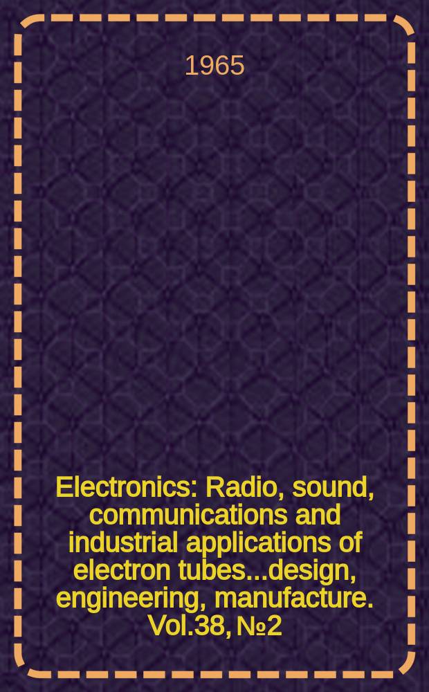 Electronics : Radio, sound, communications and industrial applications of electron tubes...design, engineering, manufacture. Vol.38, №2