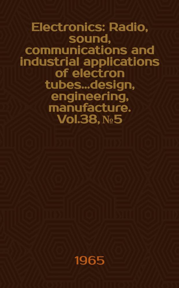 Electronics : Radio, sound, communications and industrial applications of electron tubes...design, engineering, manufacture. Vol.38, №5