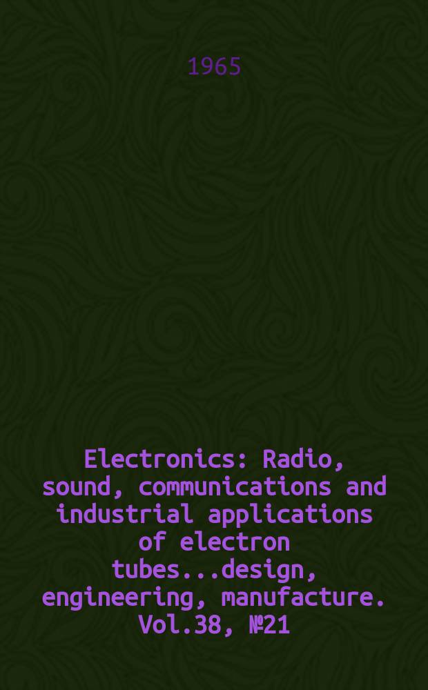 Electronics : Radio, sound, communications and industrial applications of electron tubes...design, engineering, manufacture. Vol.38, №21