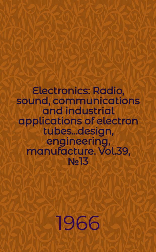 Electronics : Radio, sound, communications and industrial applications of electron tubes...design, engineering, manufacture. Vol.39, №13
