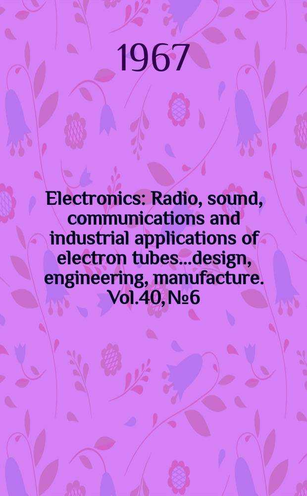 Electronics : Radio, sound, communications and industrial applications of electron tubes...design, engineering, manufacture. Vol.40, №6