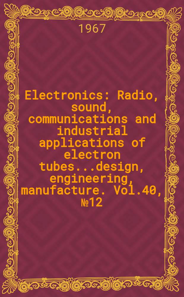Electronics : Radio, sound, communications and industrial applications of electron tubes...design, engineering, manufacture. Vol.40, №12