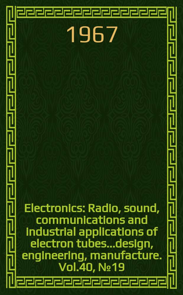 Electronics : Radio, sound, communications and industrial applications of electron tubes...design, engineering, manufacture. Vol.40, №19