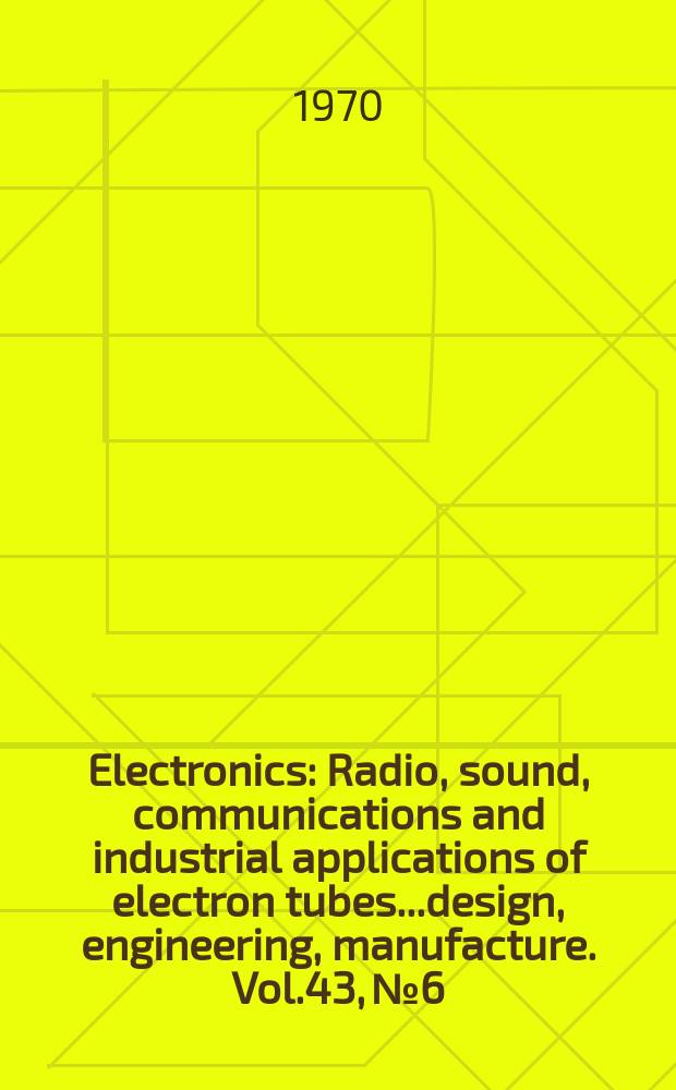 Electronics : Radio, sound, communications and industrial applications of electron tubes...design, engineering, manufacture. Vol.43, №6