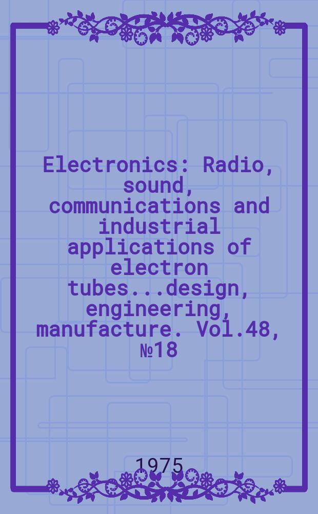 Electronics : Radio, sound, communications and industrial applications of electron tubes...design, engineering, manufacture. Vol.48, №18
