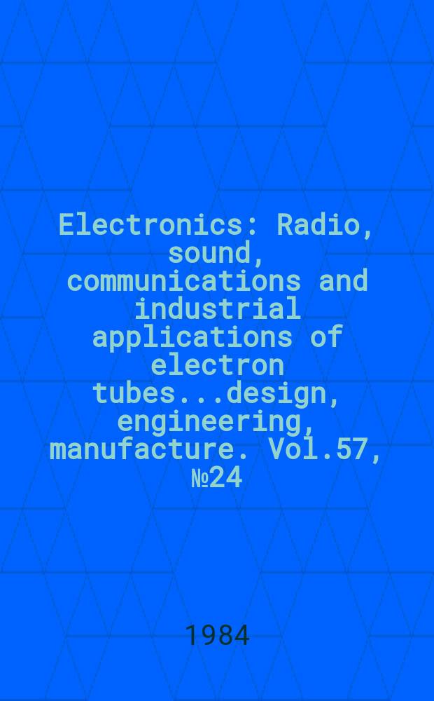 Electronics : Radio, sound, communications and industrial applications of electron tubes...design, engineering, manufacture. Vol.57, №24