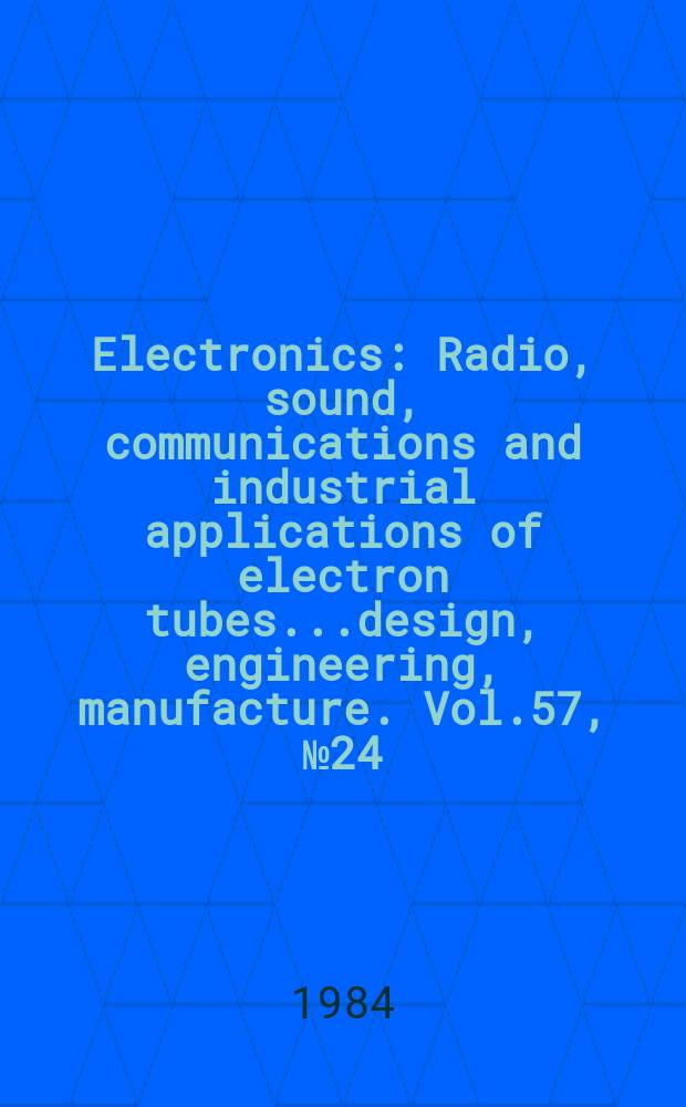 Electronics : Radio, sound, communications and industrial applications of electron tubes...design, engineering, manufacture. Vol.57, №24