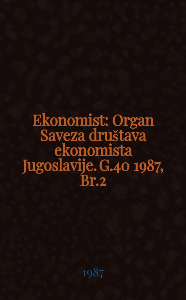 Ekonomist : Organ Saveza dru&scaron;tava ekonomista Jugoslavije. G.40 1987, Br.2