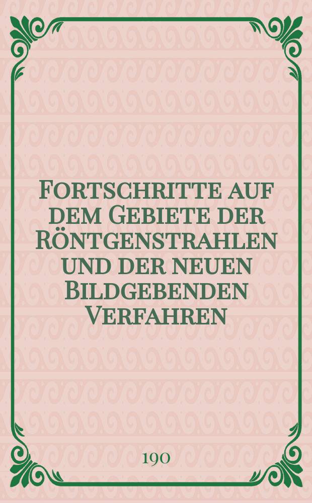 Fortschritte auf dem Gebiete der Röntgenstrahlen und der neuen Bildgebenden Verfahren : Organ der Dt. Röntgenges Organ der Österreichischen Röntgenges. Bd.13, H.1