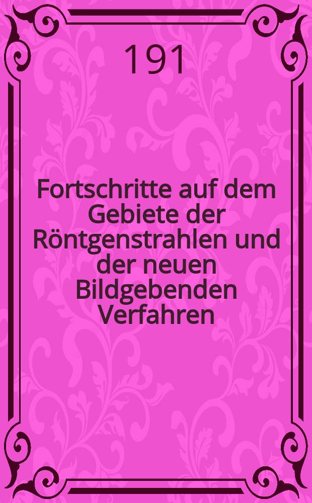 Fortschritte auf dem Gebiete der R&ouml;ntgenstrahlen und der neuen Bildgebenden Verfahren : Organ der Dt. R&ouml;ntgenges Organ der &Ouml;sterreichischen R&ouml;ntgenges. Bd.19, H.1