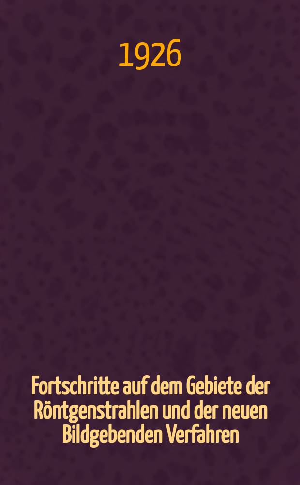 Fortschritte auf dem Gebiete der Röntgenstrahlen und der neuen Bildgebenden Verfahren : Organ der Dt. Röntgenges Organ der Österreichischen Röntgenges. Bd.34, H.1/2