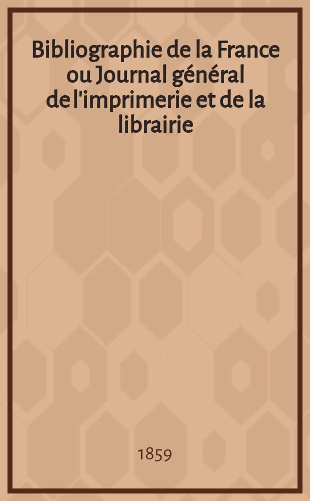 Bibliographie de la France ou Journal général de l'imprimerie et de la librairie : Livres, compositions musicales, gravures. etc. Publ. sur les documents directement fournis par le Ministère de l'intérieur. Année48 1859, T.3, №22