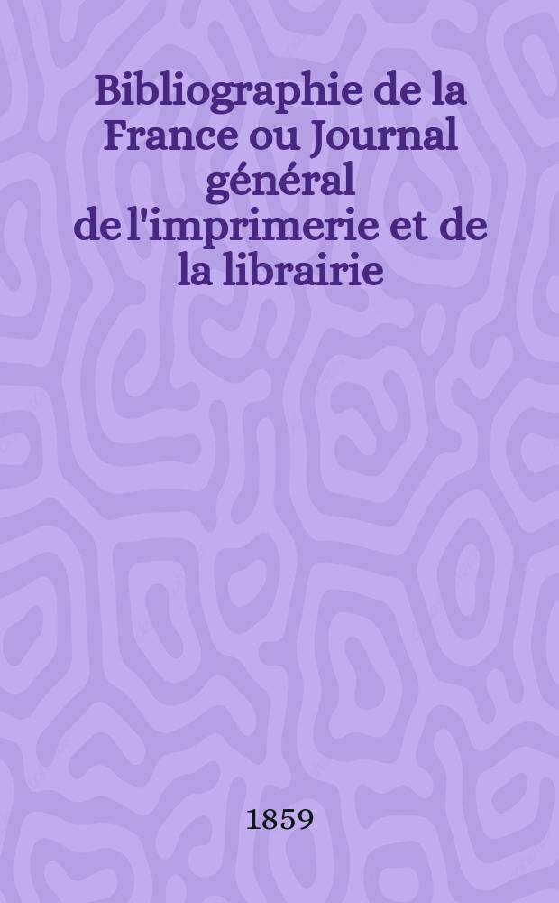 Bibliographie de la France ou Journal général de l'imprimerie et de la librairie : Livres, compositions musicales, gravures. etc. Publ. sur les documents directement fournis par le Ministère de l'intérieur. Année48 1859, T.3, №23