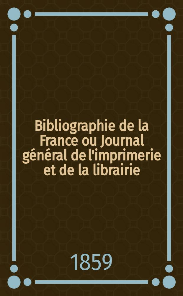Bibliographie de la France ou Journal général de l'imprimerie et de la librairie : Livres, compositions musicales, gravures. etc. Publ. sur les documents directement fournis par le Ministère de l'intérieur. Année48 1859, T.3, №34