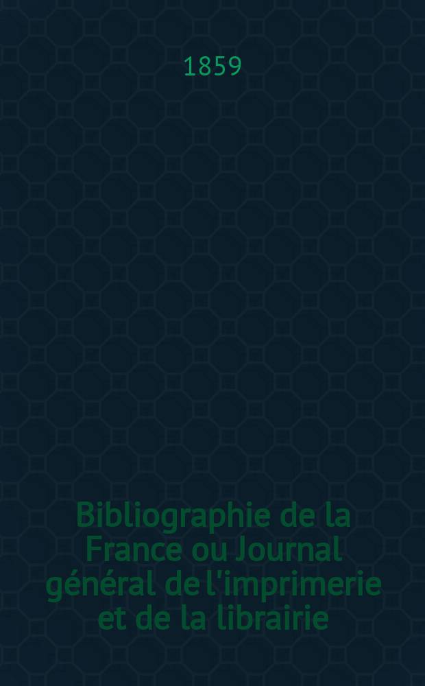 Bibliographie de la France ou Journal général de l'imprimerie et de la librairie : Livres, compositions musicales, gravures. etc. Publ. sur les documents directement fournis par le Ministère de l'intérieur. Année48 1859, T.3, №53