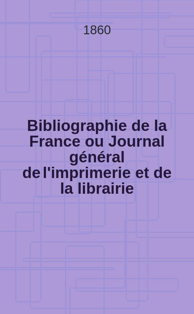 Bibliographie de la France ou Journal général de l'imprimerie et de la librairie : Livres, compositions musicales, gravures. etc. Publ. sur les documents directement fournis par le Ministère de l'intérieur. Année49 1860, T.4, №14