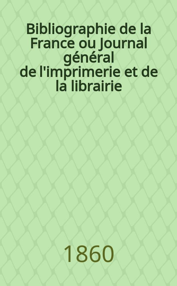 Bibliographie de la France ou Journal général de l'imprimerie et de la librairie : Livres, compositions musicales, gravures. etc. Publ. sur les documents directement fournis par le Ministère de l'intérieur. Année49 1860, T.4, №38