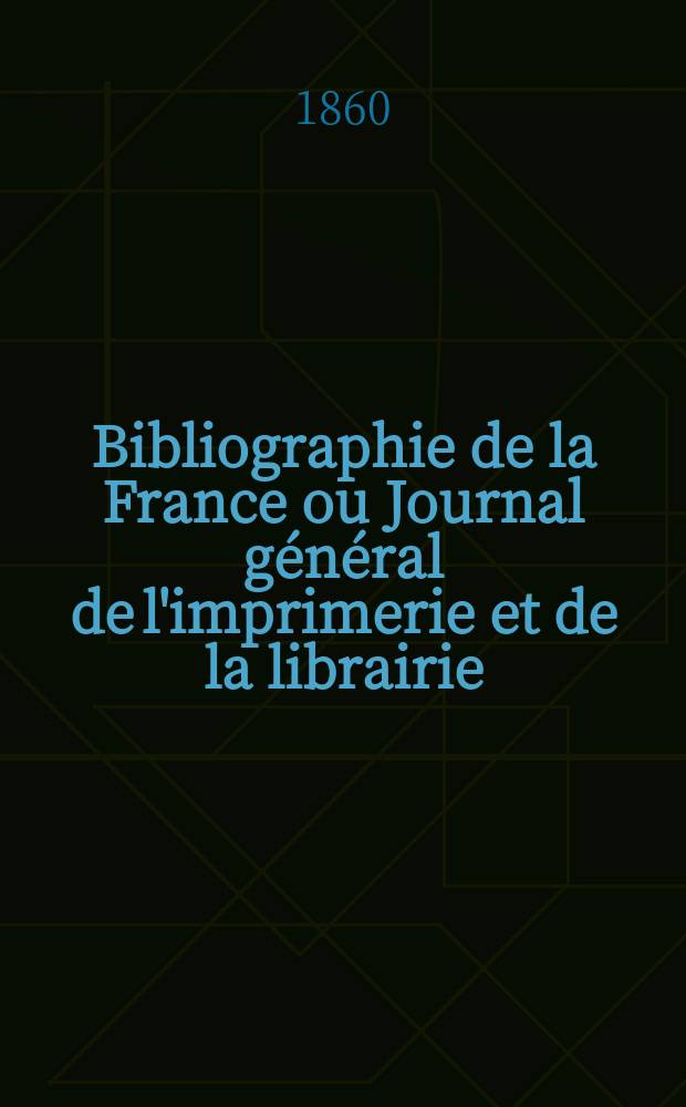 Bibliographie de la France ou Journal général de l'imprimerie et de la librairie : Livres, compositions musicales, gravures. etc. Publ. sur les documents directement fournis par le Ministère de l'intérieur. Année49 1860, T.4, №44