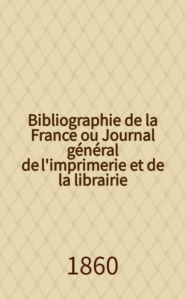 Bibliographie de la France ou Journal général de l'imprimerie et de la librairie : Livres, compositions musicales, gravures. etc. Publ. sur les documents directement fournis par le Ministère de l'intérieur. Année49 1860, T.4, №45