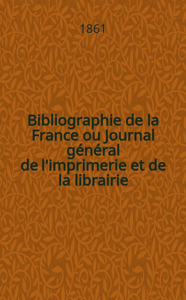 Bibliographie de la France ou Journal général de l'imprimerie et de la librairie : Livres, compositions musicales, gravures. etc. Publ. sur les documents directement fournis par le Ministère de l'intérieur. Année50 1861, T.5, №26