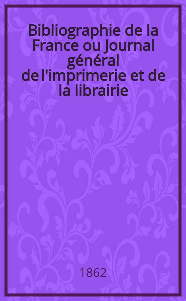 Bibliographie de la France ou Journal général de l'imprimerie et de la librairie : Livres, compositions musicales, gravures. etc. Publ. sur les documents directement fournis par le Ministère de l'intérieur. Année51 1862, T.6, №29