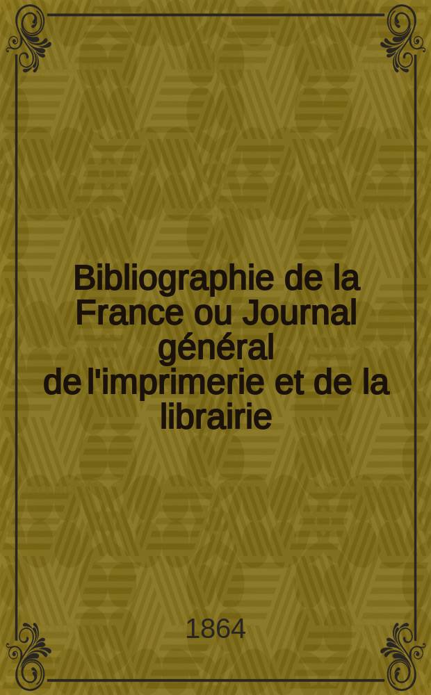 Bibliographie de la France ou Journal général de l'imprimerie et de la librairie : Livres, compositions musicales, gravures. etc. Publ. sur les documents directement fournis par le Ministère de l'intérieur. Année53 1864, T.8, №44
