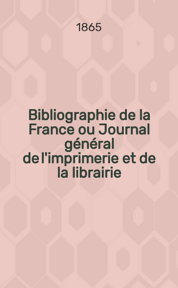 Bibliographie de la France ou Journal g&eacute;n&eacute;ral de l'imprimerie et de la librairie : Livres, compositions musicales, gravures. etc. Publ. sur les documents directement fournis par le Minist&egrave;re de l'int&eacute;rieur. Ann&eacute;e54 1865, T.9, №30