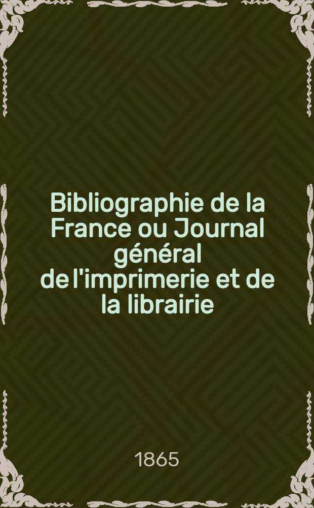 Bibliographie de la France ou Journal général de l'imprimerie et de la librairie : Livres, compositions musicales, gravures. etc. Publ. sur les documents directement fournis par le Ministère de l'intérieur. Année54 1865, T.9, №41