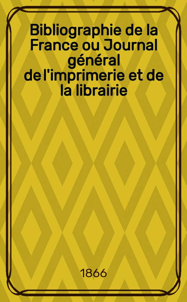 Bibliographie de la France ou Journal général de l'imprimerie et de la librairie : Livres, compositions musicales, gravures. etc. Publ. sur les documents directement fournis par le Ministère de l'intérieur. Année55 1866, T.10, №37