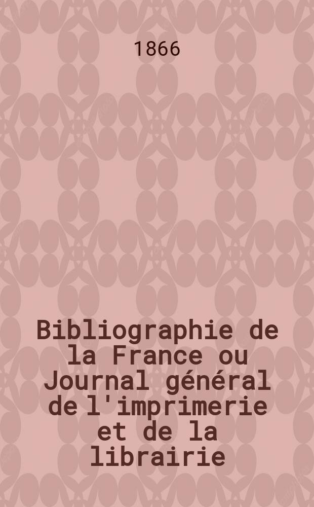 Bibliographie de la France ou Journal général de l'imprimerie et de la librairie : Livres, compositions musicales, gravures. etc. Publ. sur les documents directement fournis par le Ministère de l'intérieur. Année55 1866, T.10, №42