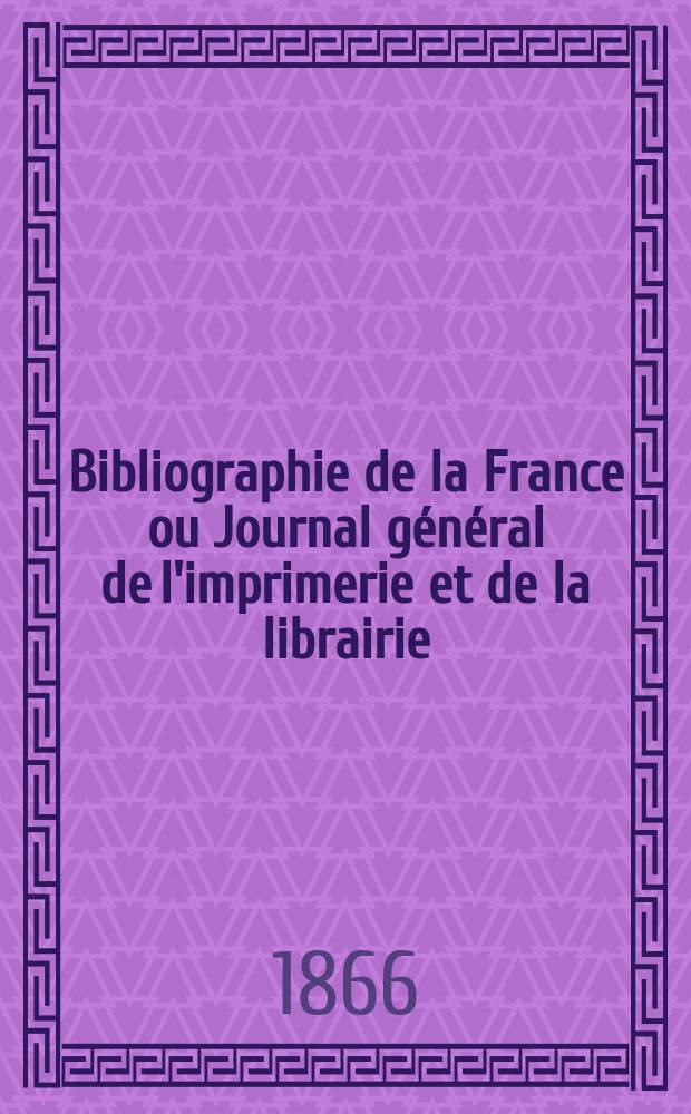 Bibliographie de la France ou Journal général de l'imprimerie et de la librairie : Livres, compositions musicales, gravures. etc. Publ. sur les documents directement fournis par le Ministère de l'intérieur. Année55 1866, T.10, №45