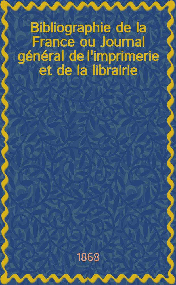 Bibliographie de la France ou Journal général de l'imprimerie et de la librairie : Livres, compositions musicales, gravures. etc. Publ. sur les documents directement fournis par le Ministère de l'intérieur. Année57 1868, T.12, №37