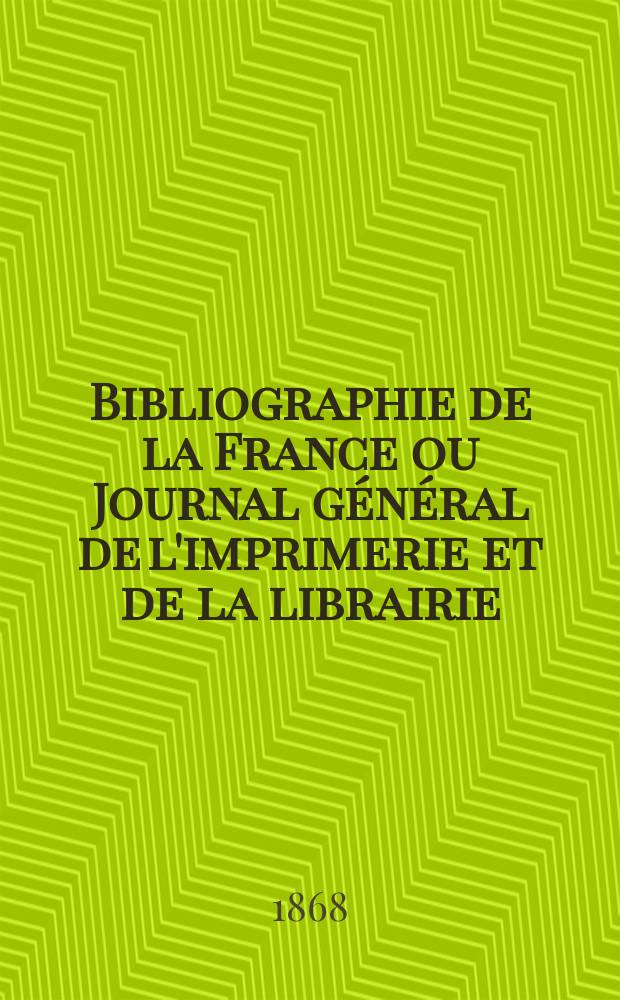 Bibliographie de la France ou Journal g&eacute;n&eacute;ral de l'imprimerie et de la librairie : Livres, compositions musicales, gravures. etc. Publ. sur les documents directement fournis par le Minist&egrave;re de l'int&eacute;rieur. Ann&eacute;e57 1868, T.12, №49