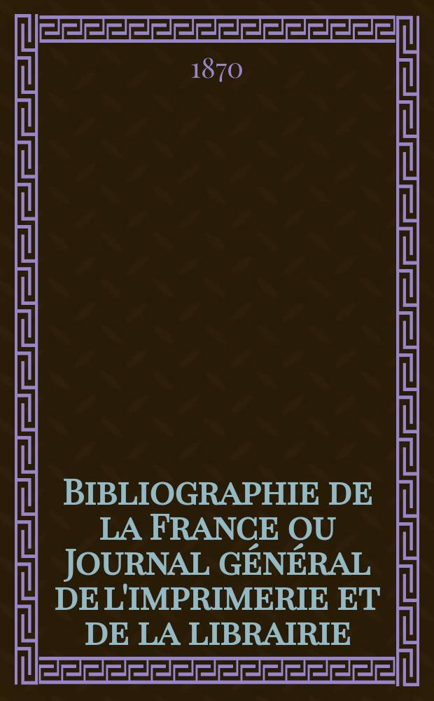 Bibliographie de la France ou Journal général de l'imprimerie et de la librairie : Livres, compositions musicales, gravures. etc. Publ. sur les documents directement fournis par le Ministère de l'intérieur. Année59 1870, T.14, №15