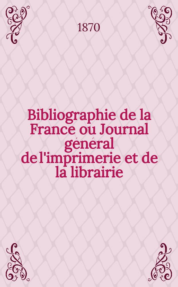 Bibliographie de la France ou Journal général de l'imprimerie et de la librairie : Livres, compositions musicales, gravures. etc. Publ. sur les documents directement fournis par le Ministère de l'intérieur. Année59 1870, T.14, №36