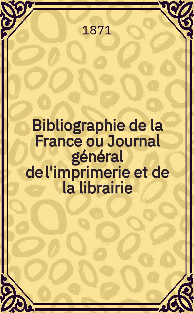 Bibliographie de la France ou Journal général de l'imprimerie et de la librairie : Livres, compositions musicales, gravures. etc. Publ. sur les documents directement fournis par le Ministère de l'intérieur. Année60 1871, T.15, №32