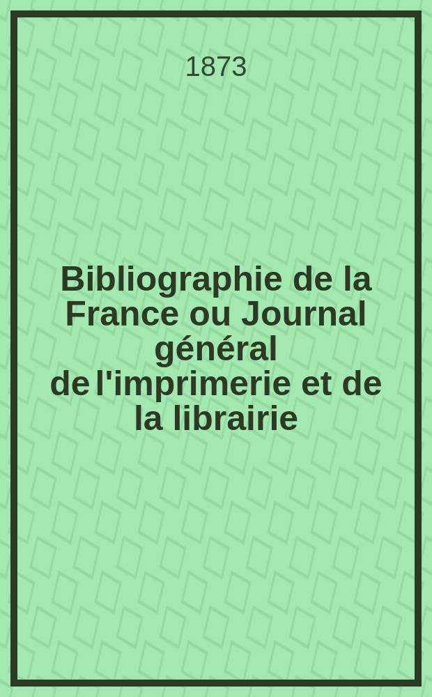 Bibliographie de la France ou Journal général de l'imprimerie et de la librairie : Livres, compositions musicales, gravures. etc. Publ. sur les documents directement fournis par le Ministère de l'intérieur. Année62 1873, T.17, №16