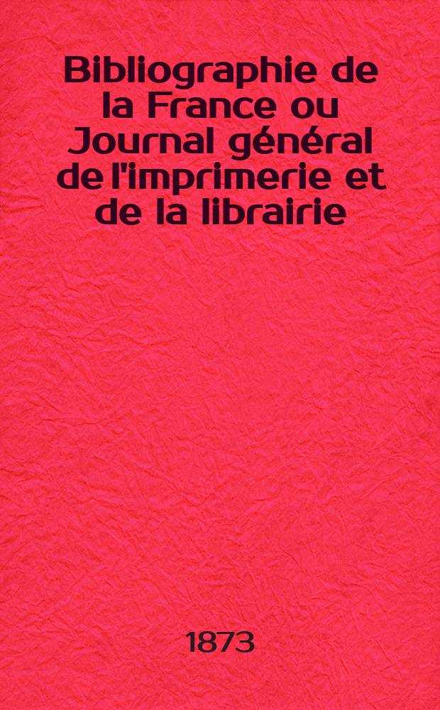 Bibliographie de la France ou Journal général de l'imprimerie et de la librairie : Livres, compositions musicales, gravures. etc. Publ. sur les documents directement fournis par le Ministère de l'intérieur. Année62 1873, T.17, №35