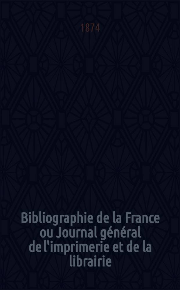 Bibliographie de la France ou Journal général de l'imprimerie et de la librairie : Livres, compositions musicales, gravures. etc. Publ. sur les documents directement fournis par le Ministère de l'intérieur. Année63 1874, T.18, №10
