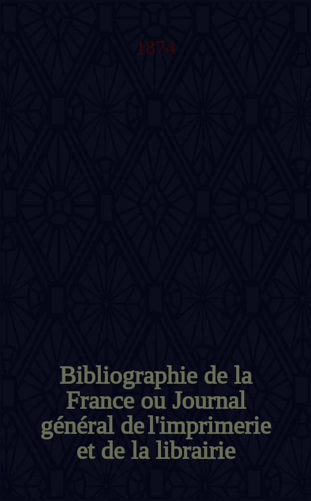 Bibliographie de la France ou Journal général de l'imprimerie et de la librairie : Livres, compositions musicales, gravures. etc. Publ. sur les documents directement fournis par le Ministère de l'intérieur. Année63 1874, T.18, №36