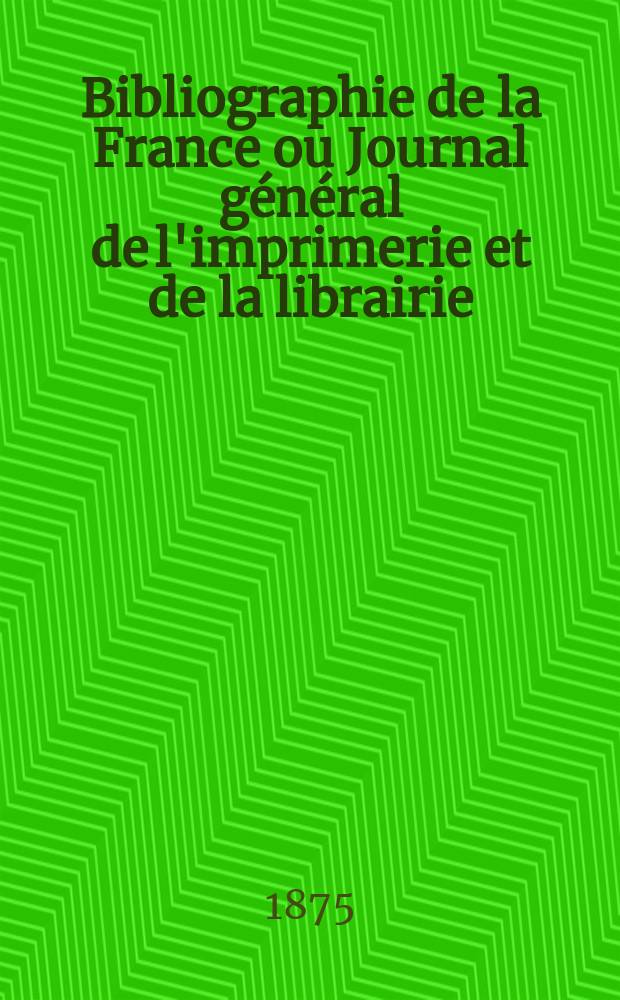 Bibliographie de la France ou Journal général de l'imprimerie et de la librairie : Livres, compositions musicales, gravures. etc. Publ. sur les documents directement fournis par le Ministère de l'intérieur. Année64 1875, T.19, №11